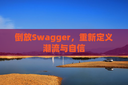 倒放Swagger，重新定义潮流与自信